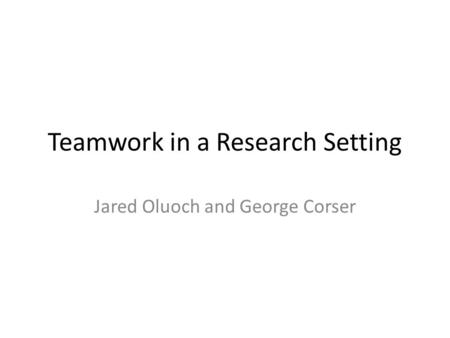 Teamwork in a Research Setting Jared Oluoch and George Corser.