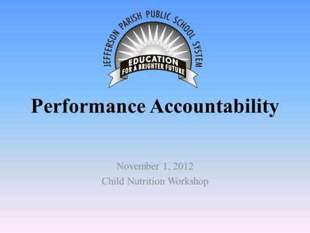 Performance Accountability November 1, 2012 Child Nutrition Workshop.