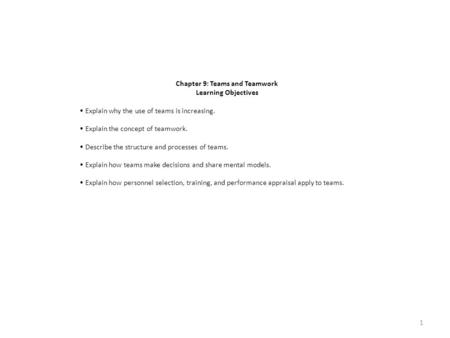 Chapter 9: Teams and Teamwork Learning Objectives Explain why the use of teams is increasing. Explain the concept of teamwork. Describe the structure and.