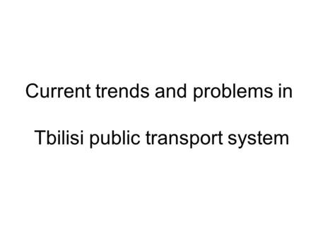 Current trends and problems in Tbilisi public transport system.