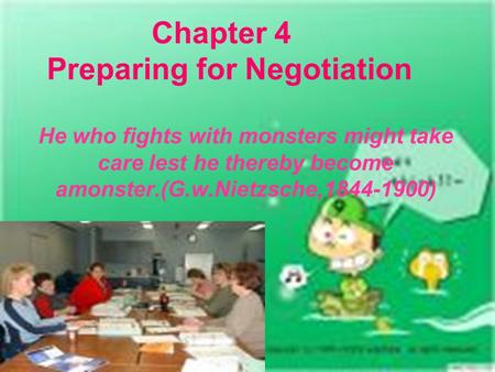 Chapter 4 Preparing for Negotiation He who fights with monsters might take care lest he thereby become amonster.(G.w.Nietzsche,1844-1900)