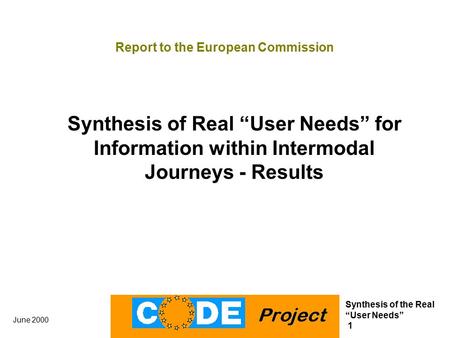 Synthesis of the Real “User Needs” 1 June 2000 Report to the European Commission Synthesis of Real “User Needs” for Information within Intermodal Journeys.