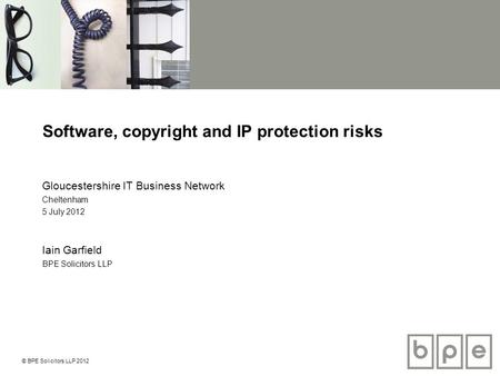 © BPE Solicitors LLP 2012 Software, copyright and IP protection risks Gloucestershire IT Business Network Cheltenham 5 July 2012 Iain Garfield BPE Solicitors.