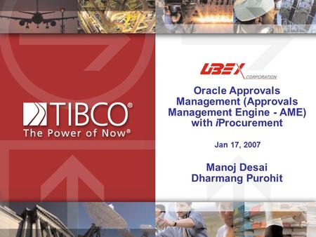 Oracle Approvals Management (Approvals Management Engine - AME) with iProcurement Jan 17, 2007 Manoj Desai Dharmang Purohit.