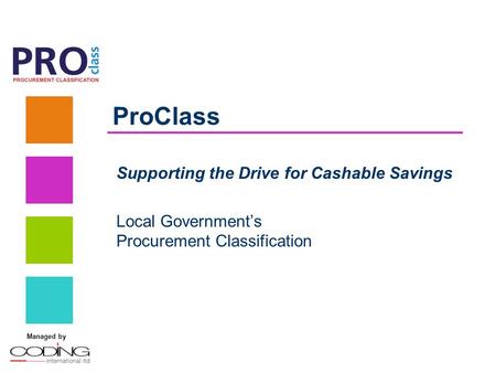 Managed by ProClass Supporting the Drive for Cashable Savings Local Government’s Procurement Classification.