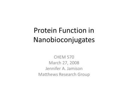 Protein Function in Nanobioconjugates CHEM 570 March 27, 2008 Jennifer A. Jamison Matthews Research Group.