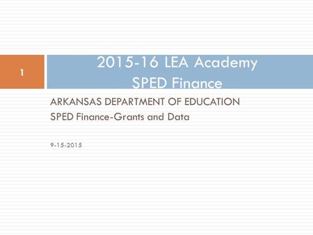 ARKANSAS DEPARTMENT OF EDUCATION SPED Finance-Grants and Data 9-15-2015 2015-16 LEA Academy SPED Finance 1.