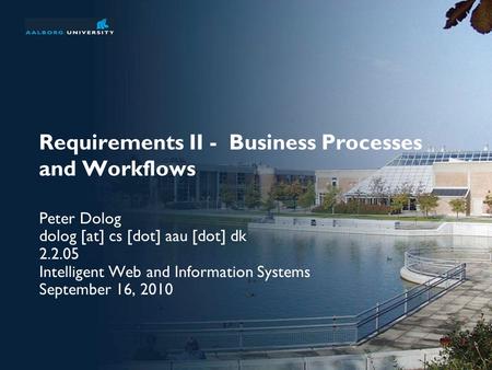 Requirements II - Business Processes and Workflows Peter Dolog dolog [at] cs [dot] aau [dot] dk 2.2.05 Intelligent Web and Information Systems September.