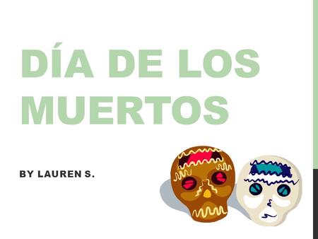 DÍA DE LOS MUERTOS BY LAUREN S.. PURPOSE OF THE ALTARS Altars are created to honor the dead. Mexicans believe that after you die, you go onto the afterlife.