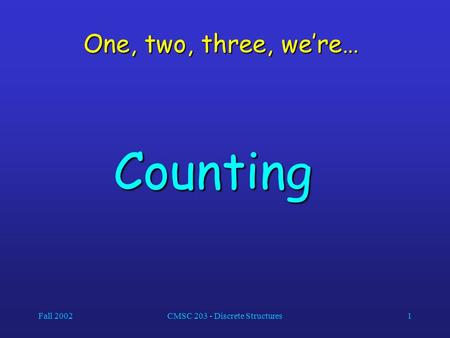 Fall 2002CMSC 203 - Discrete Structures1 One, two, three, we’re… Counting.