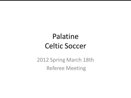 Palatine Celtic Soccer 2012 Spring March 18th Referee Meeting Manna Group Order.