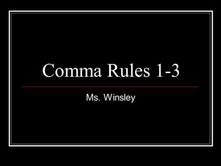 Comma Rules 1-3 Ms. Winsley. PLEASE NOTE: You will need to take notes on the 3 (THREE) rules AND the examples that are given.