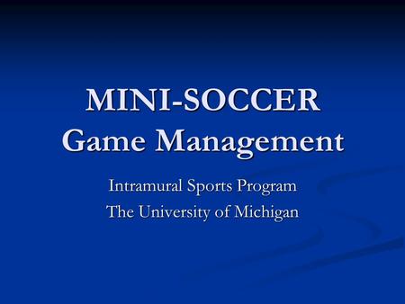 MINI-SOCCER Game Management Intramural Sports Program The University of Michigan.