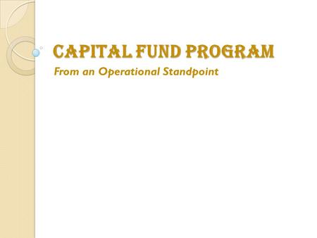 CAPITAL FUND PROGRAM From an Operational Standpoint.