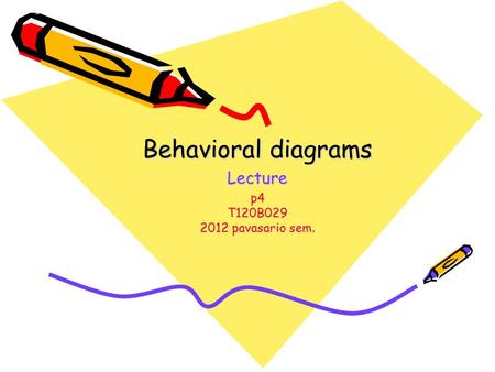 Behavioral diagrams Lecture p4 T120B029 2012 pavasario sem.