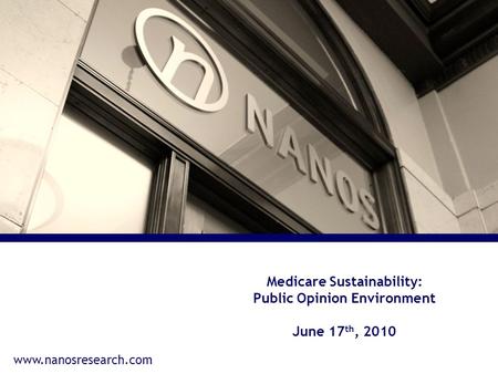 Www.nanosresearch.com Medicare Sustainability: Public Opinion Environment June 17 th, 2010.