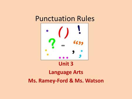 Punctuation Rules Unit 3 Language Arts Ms. Ramey-Ford & Ms. Watson.