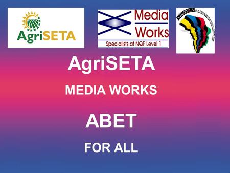 AgriSETA MEDIA WORKS ABET FOR ALL. THE ABET PROJECT National Coverage Computer-Assisted Partnership between: –Seta –Provider –Stakeholder.