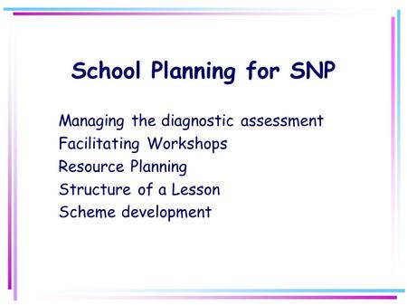 School Planning for SNP Managing the diagnostic assessment Facilitating Workshops Resource Planning Structure of a Lesson Scheme development.