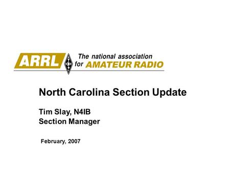 North Carolina Section Update Tim Slay, N4IB Section Manager February, 2007.