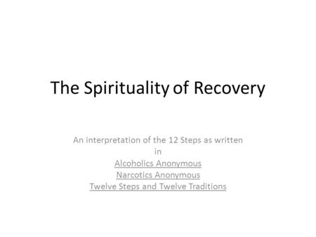 The Spirituality of Recovery An interpretation of the 12 Steps as written in Alcoholics Anonymous Narcotics Anonymous Twelve Steps and Twelve Traditions.