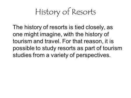 History of Resorts The history of resorts is tied closely, as one might imagine, with the history of tourism and travel. For that reason, it is possible.