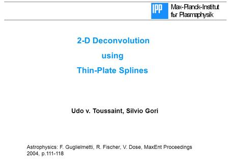 MaxEnt 2007, Udo v. Toussaint, July 2007, 1 Udo v. Toussaint, Silvio Gori 2-D Deconvolution using Thin-Plate Splines Astrophysics: