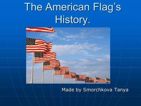 The American Flag’s History. Made by Smorchkova Tanya Made by Smorchkova Tanya.