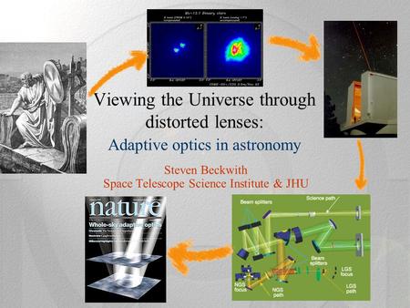 Viewing the Universe through distorted lenses: Adaptive optics in astronomy Steven Beckwith Space Telescope Science Institute & JHU.