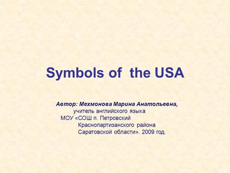 Symbols of the USA Автор: Мехмонова Марина Анатольевна, учитель английского языка МОУ «СОШ п. Петровский Краснопартизанского района Саратовской области».