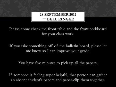 Please come check the front table and the front corkboard for your class work. If you take something off of the bulletin board, please let me know so I.