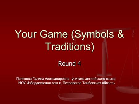 Your Game (Symbols & Traditions) Round 4 Полякова Галина Александровна учитель английского языка МОУ Избердеевская сош с. Петровское Тамбовская область.