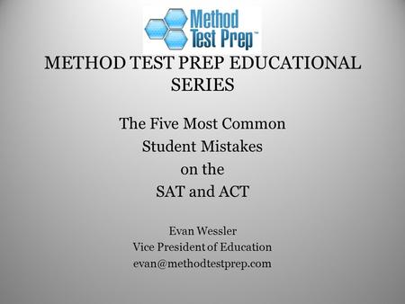 METHOD TEST PREP EDUCATIONAL SERIES The Five Most Common Student Mistakes on the SAT and ACT Evan Wessler Vice President of Education