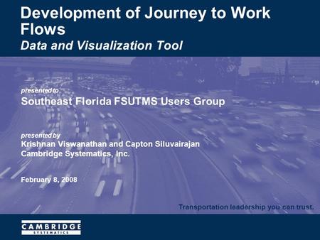 Transportation leadership you can trust. presented to Southeast Florida FSUTMS Users Group presented by Krishnan Viswanathan and Capton Siluvairajan Cambridge.