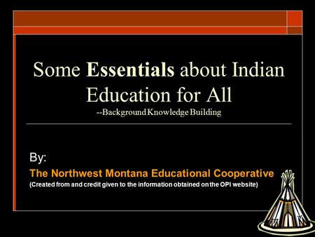 Some Essentials about Indian Education for All --Background Knowledge Building By: The Northwest Montana Educational Cooperative (Created from and credit.