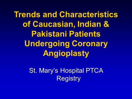 Trends and Characteristics of Caucasian, Indian & Pakistani Patients Undergoing Coronary Angioplasty St. Mary’s Hospital PTCA Registry.