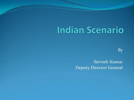 By Servesh Kumar Deputy Director General. India Population – about 1100 mn in 2004-05. Below poverty line (%) – 28 in 2004 – 05. Literacy rate(%) – 64.8.