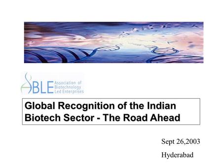 Global Recognition of the Indian Biotech Sector - The Road Ahead Sept 26,2003 Hyderabad.