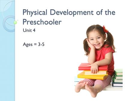 Physical Development of the Preschooler Unit 4 Ages = 3-5.