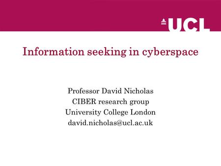 Information seeking in cyberspace Professor David Nicholas CIBER research group University College London