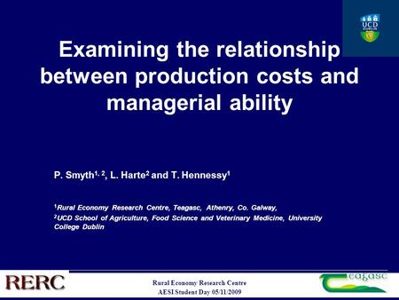 Rural Economy Research Centre AESI Student Day 05/11/2009 Examining the relationship between production costs and managerial ability P. Smyth 1, 2, L.