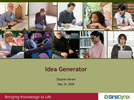 Idea Generator Stephen Abram May 24, 2006. Lens Does the idea build capacity? Does it improve our positioning? Is it scalable – system, branch, temporal?