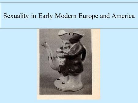 Sexuality in Early Modern Europe and America. History of Sexuality How do we understand what people did and thought about sex? How do we find evidence.