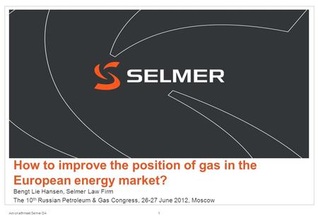 Advokatfirmaet Selmer DA How to improve the position of gas in the European energy market? Bengt Lie Hansen, Selmer Law Firm The 10 th Russian Petroleum.