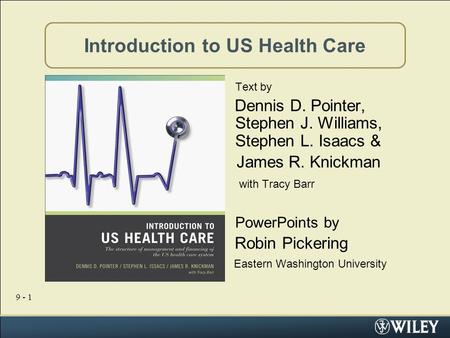 9 - 1 Introduction to US Health Care Text by Dennis D. Pointer, Stephen J. Williams, Stephen L. Isaacs & James R. Knickman with Tracy Barr PowerPoints.