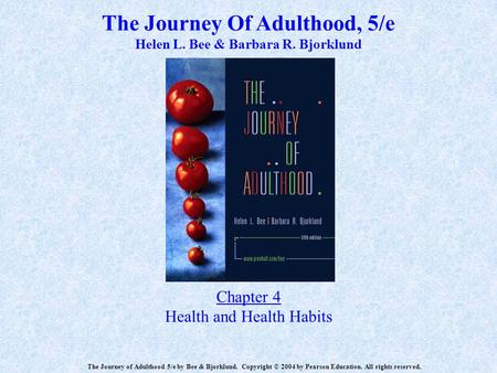 The Journey Of Adulthood, 5/e Helen L. Bee & Barbara R. Bjorklund Chapter 4 Health and Health Habits The Journey of Adulthood 5/e by Bee & Bjorklund. Copyright.