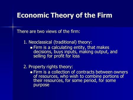 Economic Theory of the Firm There are two views of the firm: 1. Neoclassical (traditional) theory: Firm is a calculating entity, that makes decisions,