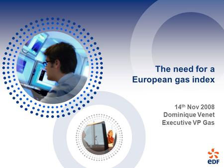 The need for a European gas index 14 th Nov 2008 Dominique Venet Executive VP Gas.