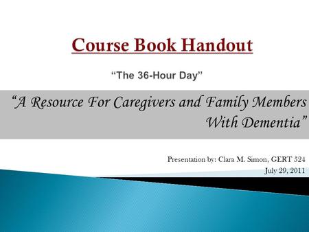 “A Resource For Caregivers and Family Members With Dementia” Presentation by: Clara M. Simon, GERT 524 July 29, 2011.