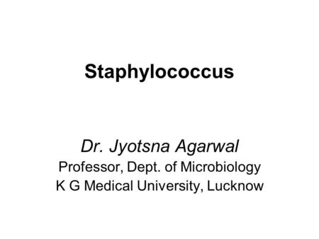 Staphylococcus Dr. Jyotsna Agarwal Professor, Dept. of Microbiology K G Medical University, Lucknow.